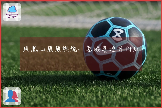 凤凰山熊熊燃烧，蓉城喜迎开门红