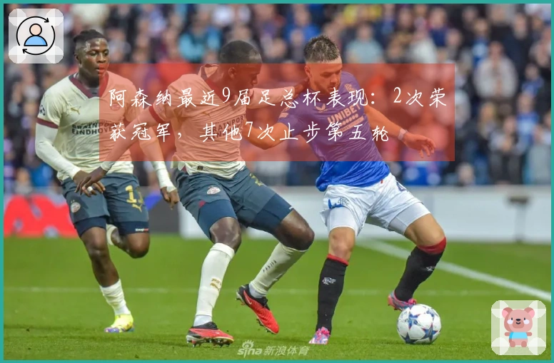 阿森纳最近9届足总杯表现：2次荣获冠军，其他7次止步第五轮