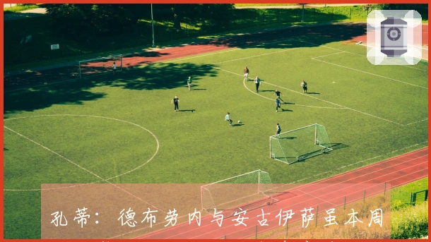 孔蒂：德布劳内与安古伊萨虽本周才恢复训练，但已具备参赛资格