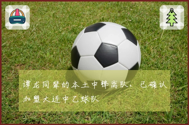 谭龙同辈的本土中锋离队，已确认加盟大连中乙球队
