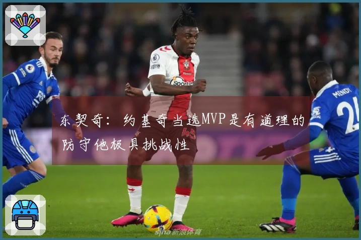 东契奇：约基奇当选MVP是有道理的 防守他极具挑战性