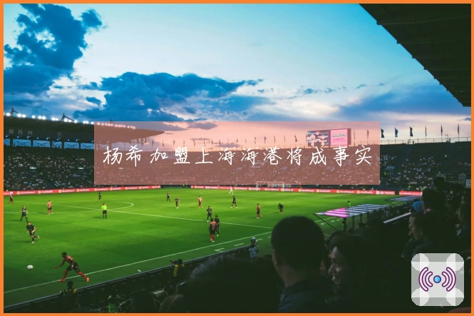 杨希加盟上海海港将成事实