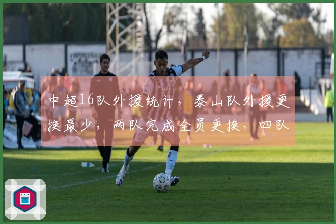 中超16队外援统计，泰山队外援更换最少，两队完成全员更换，四队拥有6名外援