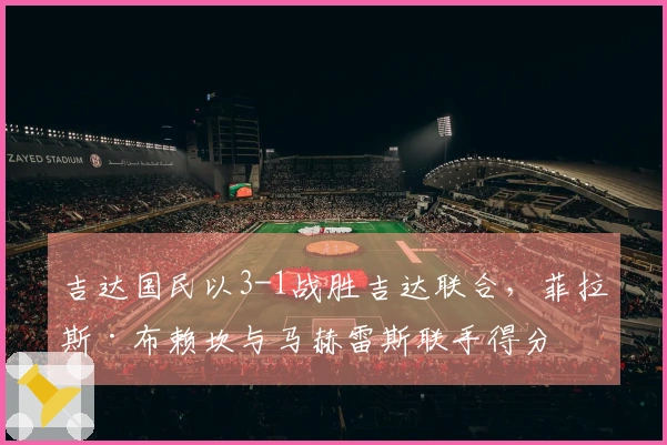 吉达国民以3-1战胜吉达联合，菲拉斯·布赖坎与马赫雷斯联手得分