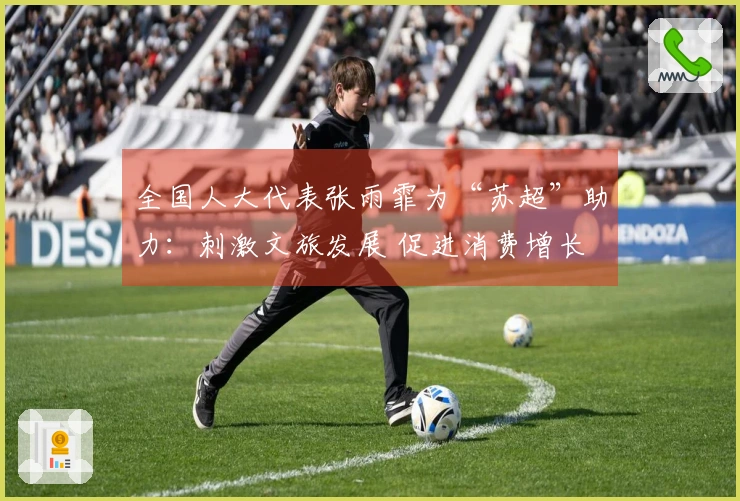 全国人大代表张雨霏为“苏超”助力：刺激文旅发展 促进消费增长