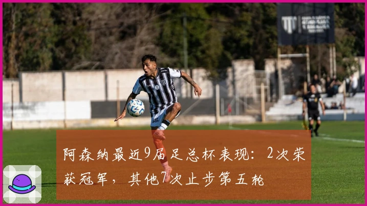 阿森纳最近9届足总杯表现：2次荣获冠军，其他7次止步第五轮