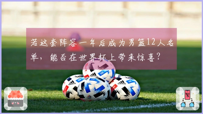 若这套阵容一年后成为男篮12人名单，能否在世界杯上带来惊喜？