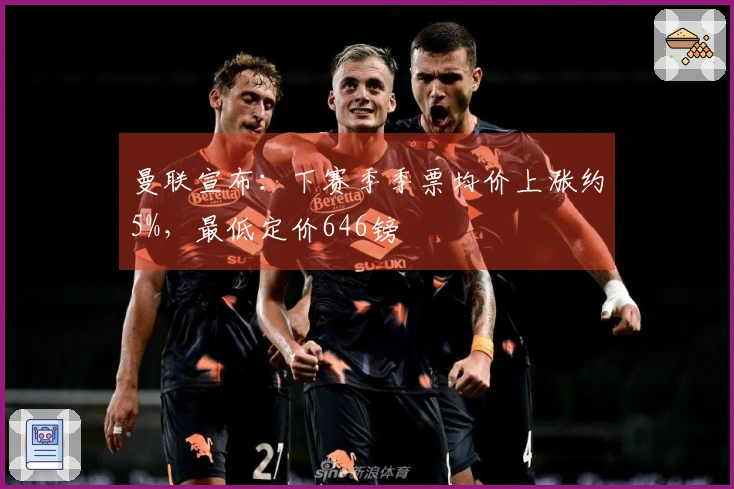 曼联宣布：下赛季季票均价上涨约5%，最低定价646镑