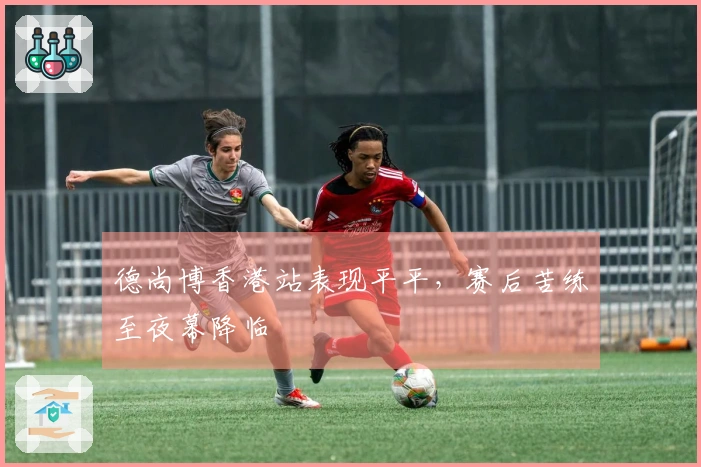 德尚博香港站表现平平，赛后苦练至夜幕降临