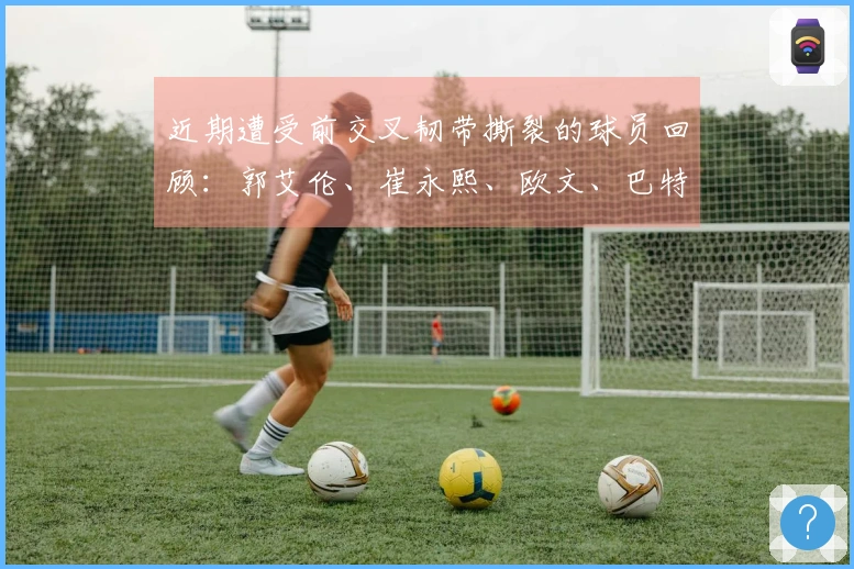 近期遭受前交叉韧带撕裂的球员回顾：郭艾伦、崔永熙、欧文、巴特勒等