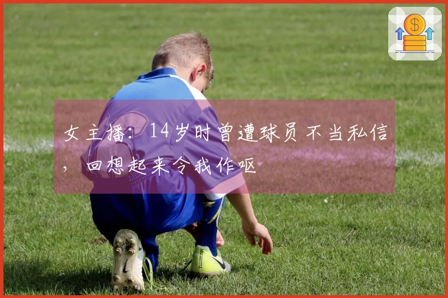 女主播：14岁时曾遭球员不当私信，回想起来令我作呕