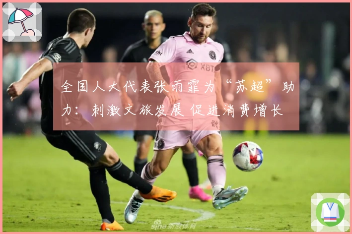 全国人大代表张雨霏为“苏超”助力：刺激文旅发展 促进消费增长